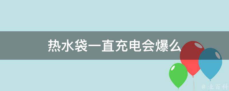 热水袋一直充电会爆么 