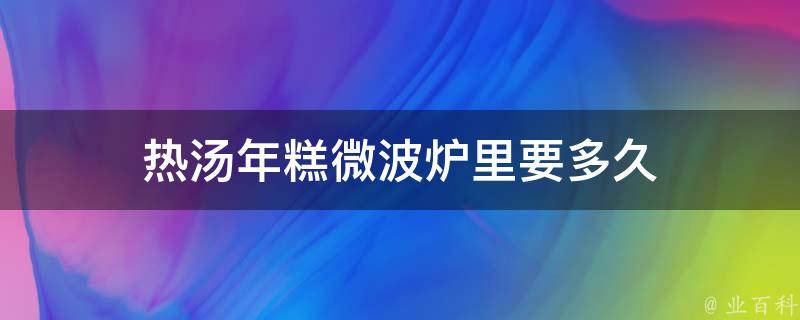 热汤年糕微波炉里要多久 