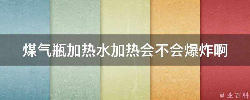 煤气瓶加热水加热会不会爆炸啊 