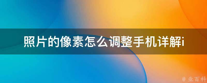 照片的像素怎么调整手机_详解iphone安卓不同调整方法