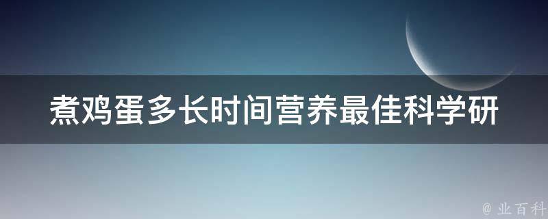 煮鸡蛋多长时间营养最佳_科学研究揭示煮鸡蛋最佳时间和方法