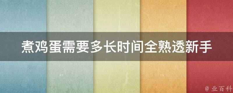 煮鸡蛋需要多长时间全熟透_新手必看！科学煮蛋方法+常见问题解答