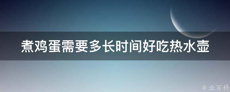 煮鸡蛋需要多长时间好吃_热水壶煮法+最佳口感技巧