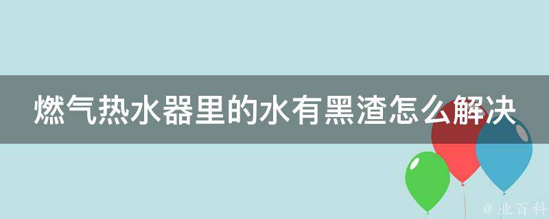 燃气热水器里的水有黑渣怎么解决 