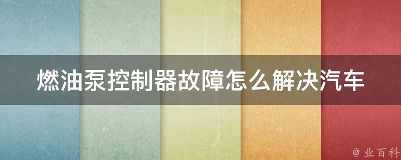 燃油泵***故障怎么解决(汽车燃油泵***常见故障及解决方法)