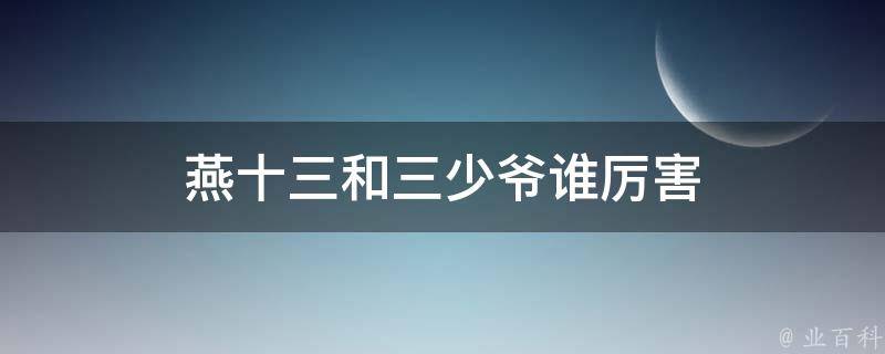 燕十三和三少爷谁厉害 