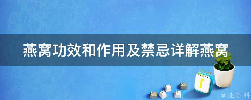 燕窝功效和作用及禁忌_详解燕窝的营养价值和食用禁忌，让你吃得安心