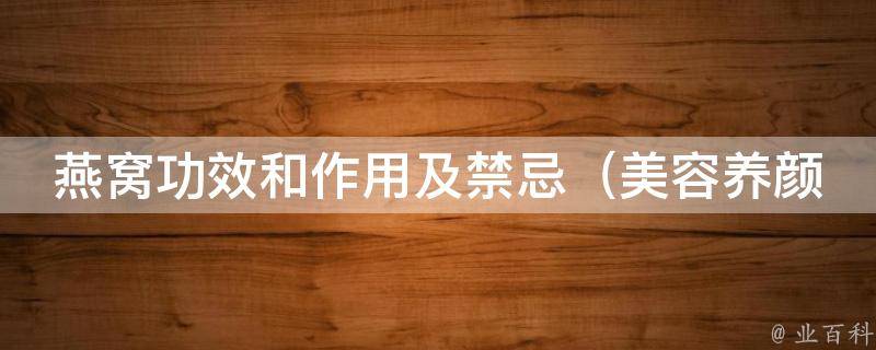 燕窝功效和作用及禁忌_美容养颜、补肺益气、孕妇禁忌等