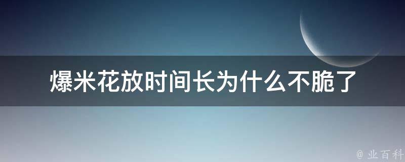 爆米花放时间长为什么不脆了 