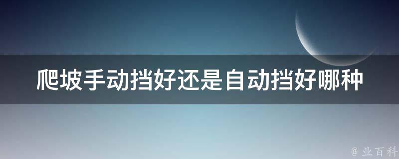 爬坡手动挡好还是自动挡好_哪种更适合爬坡？