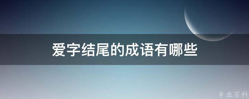 爱字结尾的成语有哪些 