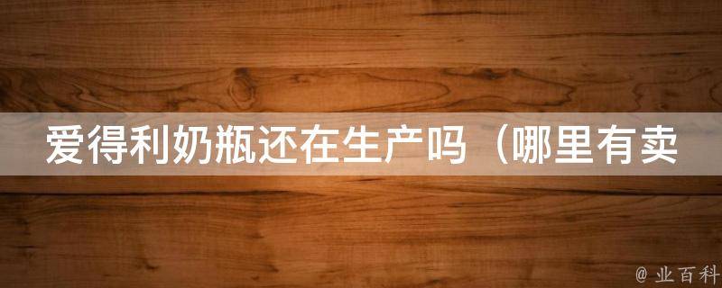 爱得利奶瓶还在生产吗（哪里有卖、使用体验、评价）