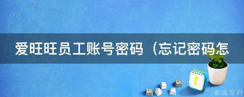 爱旺旺员工账号密码_忘记密码怎么办？找回方法大全