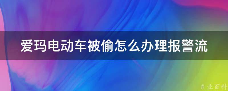 爱玛电动车被偷怎么办理(报警流程、保险理赔、防盗措施)。