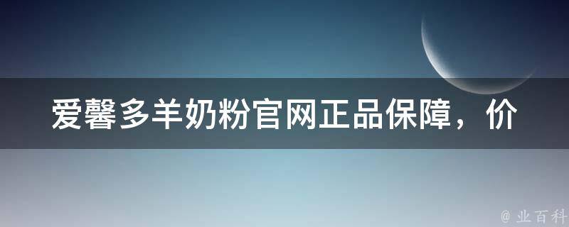 爱馨多羊奶粉官网(正品保障，价格实惠，口碑好评)