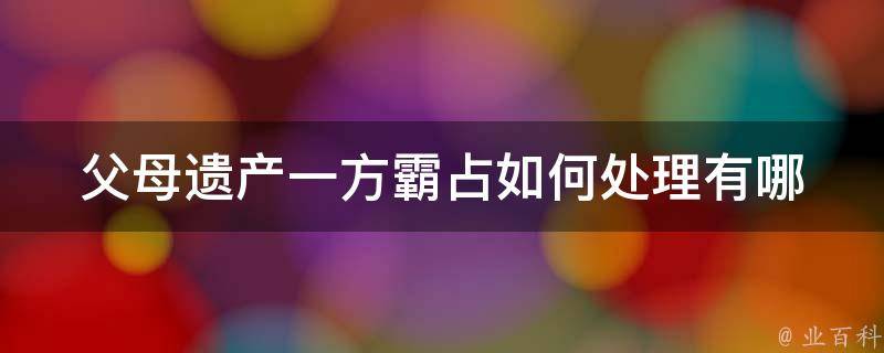 父母遗产一方霸占如何处理(有哪些法律途径可供选择)