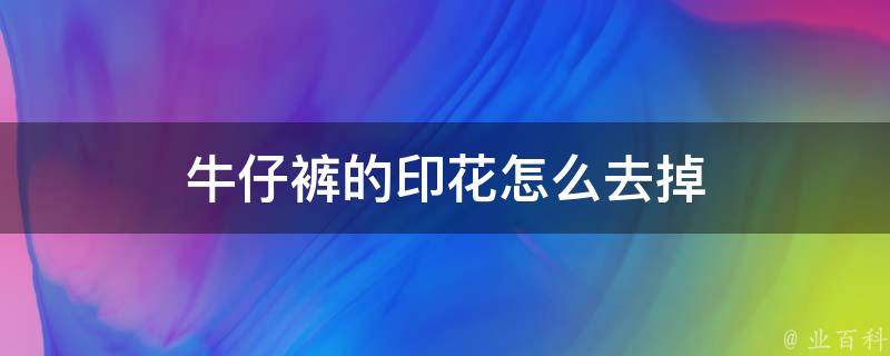 牛仔裤的印花怎么去掉 