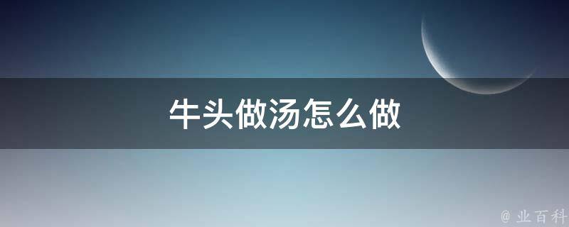 牛头做汤怎么做 