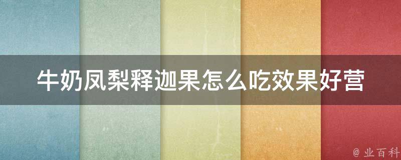 牛奶凤梨释迦果怎么吃效果好_营养师推荐多种吃法助你享受健康美食