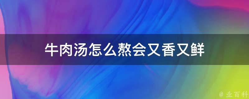 牛肉汤怎么熬会又香又鲜 