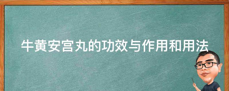 牛黄安宫丸的功效与作用和用法_详解