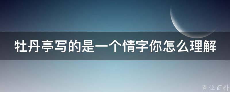 牡丹亭写的是一个情字你怎么理解 