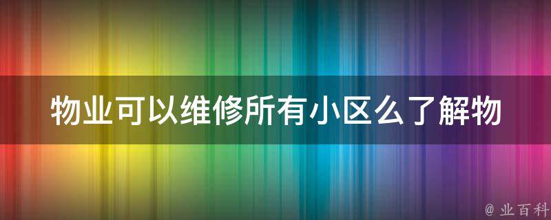 物业可以维修所有小区么_了解物业服务范围及限制