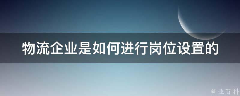 物流企业是如何进行岗位设置的 