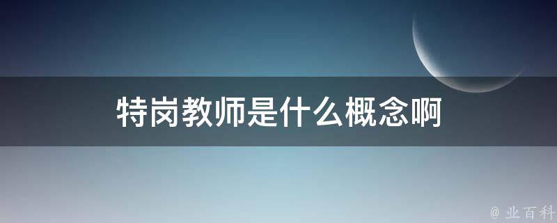 特岗教师是什么概念啊 