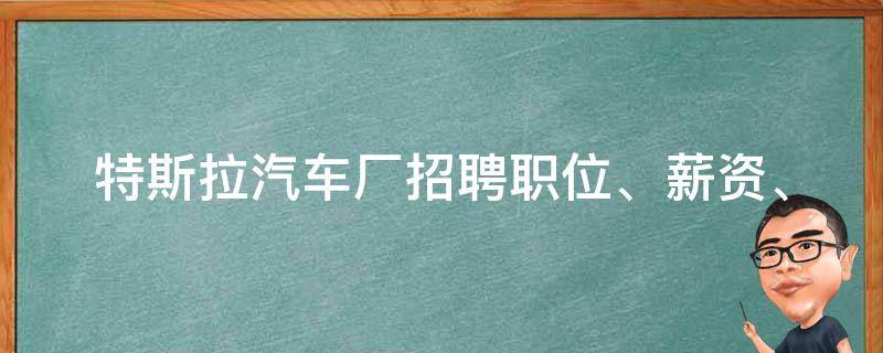 特斯拉汽车厂招聘(职位、薪资、福利、面试问题等详解)