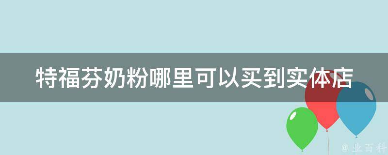 特福芬奶粉哪里可以买到_实体店购买指南