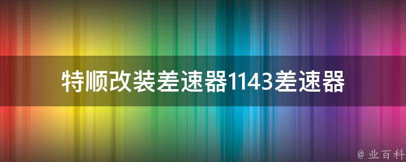 特顺改装差速器1143差速器(适用车型、**、安装教程)