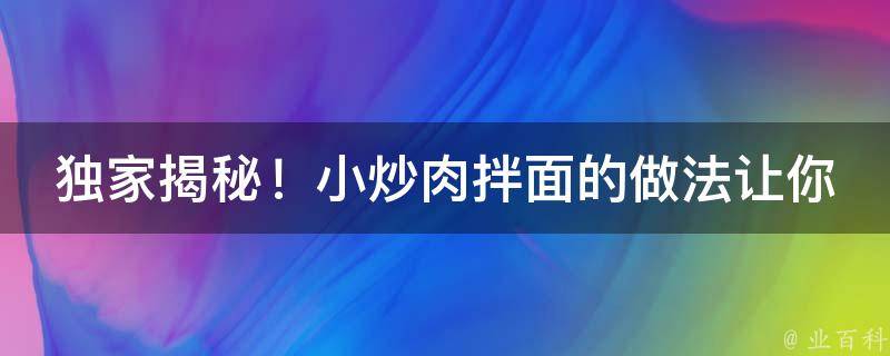 独家揭秘！小炒肉拌面的做法让你一尝难忘！