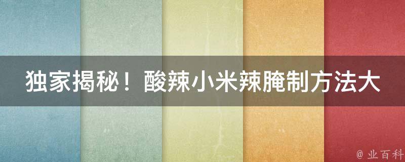 独家揭秘！酸辣小米辣腌制方法大公开，让你一尝难忘！