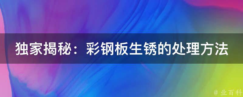 独家揭秘：彩钢板生锈的处理方法大**！