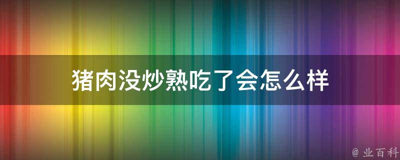 猪肉没炒熟吃了会怎么样 