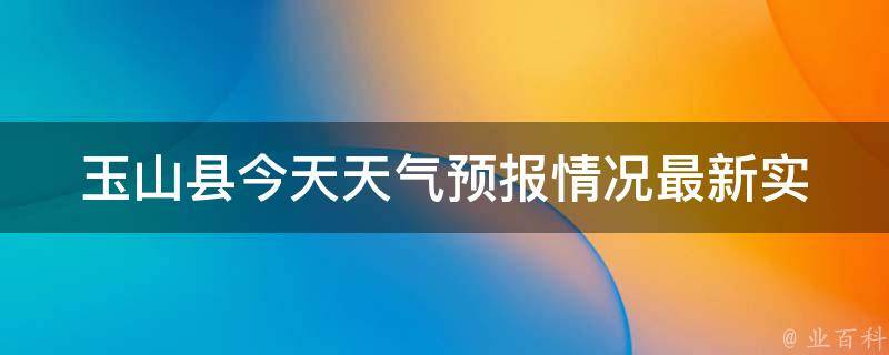 玉山县今天天气预报情况_最新实时数据及未来一周天气预测