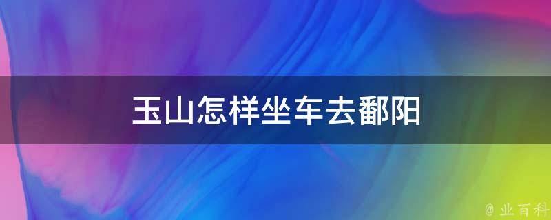 玉山怎样坐车去鄱阳 