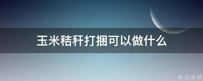 玉米秸秆打捆可以做什么 