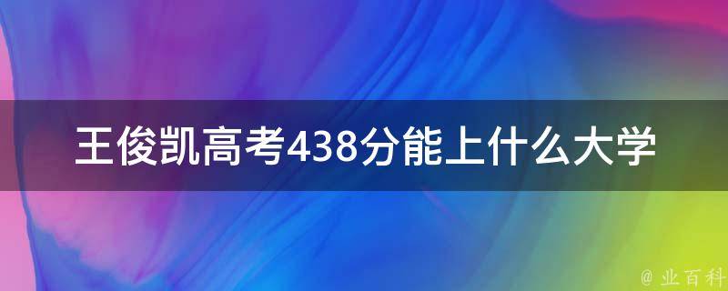 王俊凯高考438分能上什么大学 