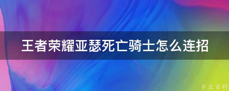 王者荣耀亚瑟死亡骑士怎么连招 