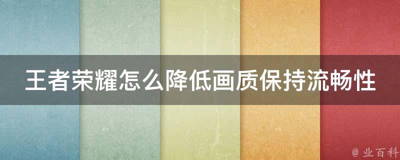 王者荣耀怎么降低画质保持流畅性_多种方法教你玩游戏不卡顿。