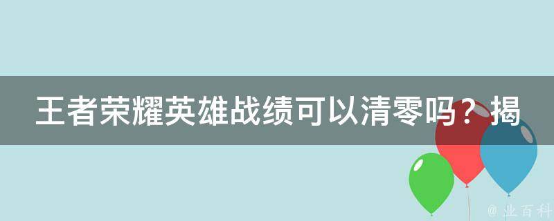 王者荣耀英雄战绩可以清零吗？揭秘清零背后的秘密