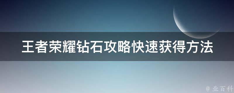 王者荣耀钻石攻略_快速获得方法大揭秘