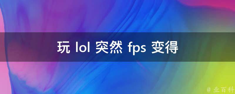 玩 lol 突然 fps 变得很低？一文教你搞定问题