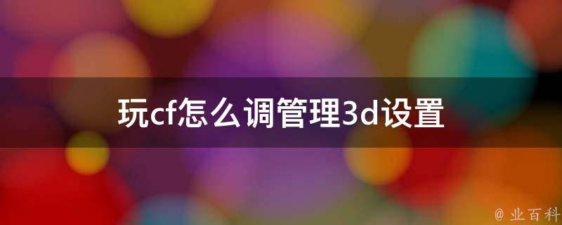 玩cf怎么调管理3d设置 