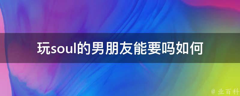 玩soul的男朋友能要吗_如何看待游戏成瘾的恋爱关系