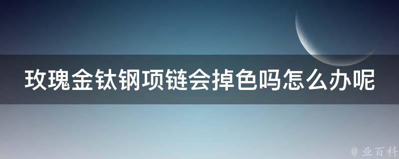 玫瑰金钛钢项链会掉色吗怎么办呢