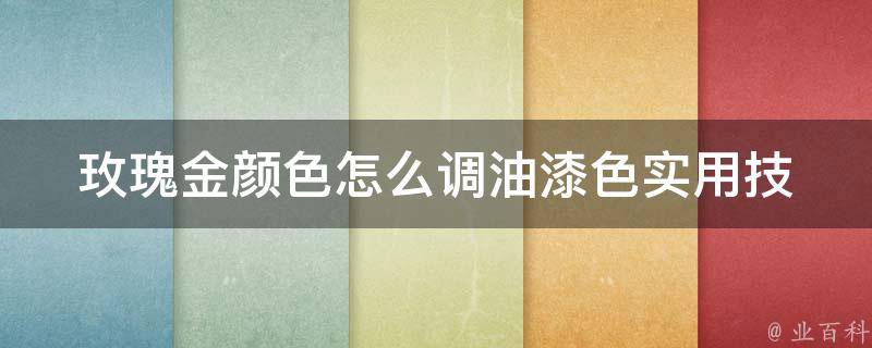 玫瑰金颜色怎么调油漆色(实用技巧分享：多种方法教你打造完美玫瑰金色调)。