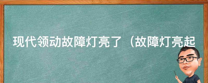 现代领动故障灯亮了_故障灯亮起可能的原因和解决方法